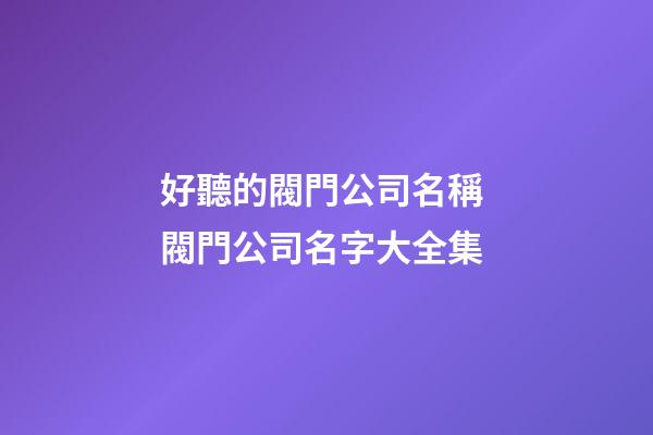 好聽的閥門公司名稱 閥門公司名字大全集-第1張-公司起名-玄機(jī)派